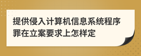 提供侵入计算机信息系统程序罪在立案要求上怎样定