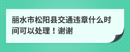 丽水市松阳县交通违章什么时间可以处理！谢谢