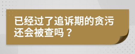 已经过了追诉期的贪污还会被查吗？