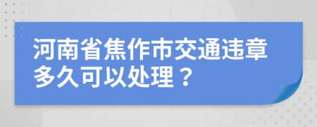 河南省焦作市交通违章多久可以处理？