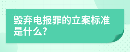 毁弃电报罪的立案标准是什么?