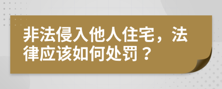 非法侵入他人住宅，法律应该如何处罚？