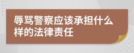 辱骂警察应该承担什么样的法律责任