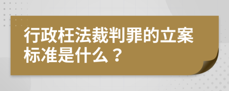 行政枉法裁判罪的立案标准是什么？