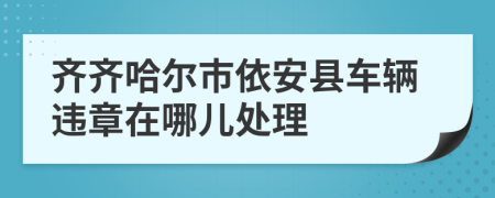 齐齐哈尔市依安县车辆违章在哪儿处理