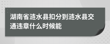 湖南省涟水县扣分到涟水县交通违章什么时候能