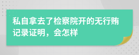 私自拿去了检察院开的无行贿记录证明，会怎样