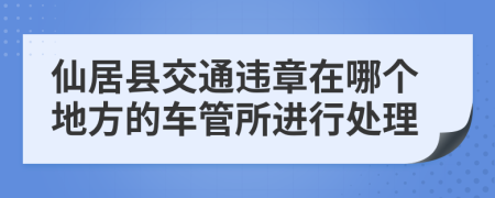 仙居县交通违章在哪个地方的车管所进行处理