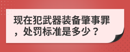 现在犯武器装备肇事罪，处罚标准是多少？