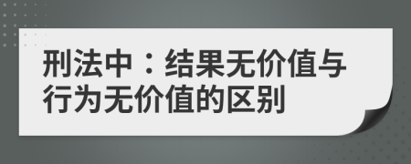 刑法中：结果无价值与行为无价值的区别