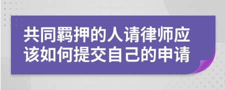 共同羁押的人请律师应该如何提交自己的申请