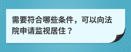 需要符合哪些条件，可以向法院申请监视居住？