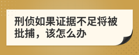 刑侦如果证据不足将被批捕，该怎么办