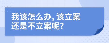 我该怎么办, 该立案还是不立案呢?