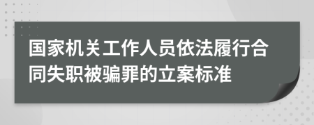 国家机关工作人员依法履行合同失职被骗罪的立案标准