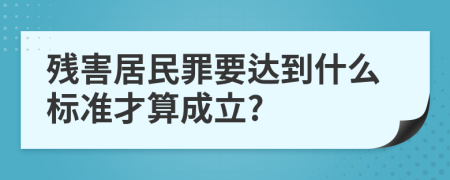 残害居民罪要达到什么标准才算成立?