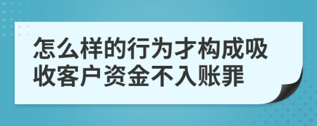 怎么样的行为才构成吸收客户资金不入账罪