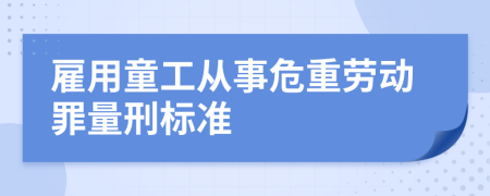 雇用童工从事危重劳动罪量刑标准