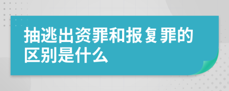 抽逃出资罪和报复罪的区别是什么