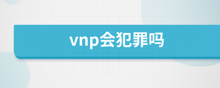 vnp会犯罪吗