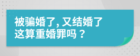 被骗婚了, 又结婚了这算重婚罪吗？