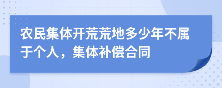 农民集体开荒荒地多少年不属于个人，集体补偿合同