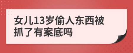 女儿13岁偷人东西被抓了有案底吗