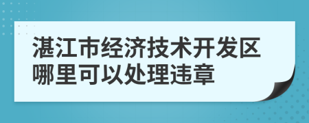 湛江市经济技术开发区哪里可以处理违章