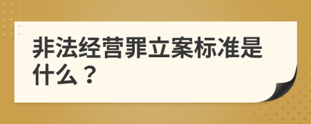 非法经营罪立案标准是什么？