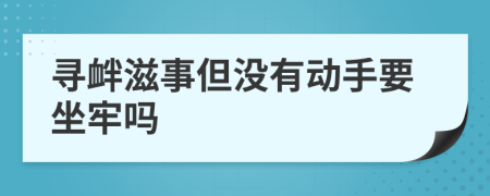 寻衅滋事但没有动手要坐牢吗