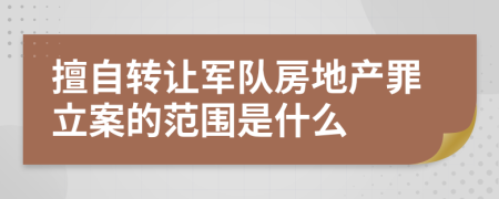 擅自转让军队房地产罪立案的范围是什么