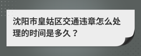 沈阳市皇姑区交通违章怎么处理的时间是多久？