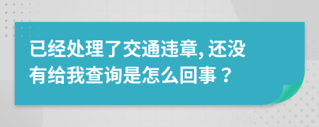 已经处理了交通违章, 还没有给我查询是怎么回事？