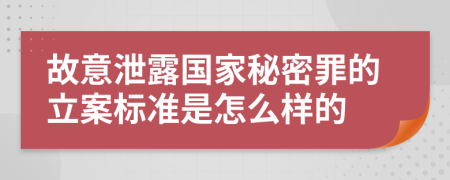 故意泄露国家秘密罪的立案标准是怎么样的