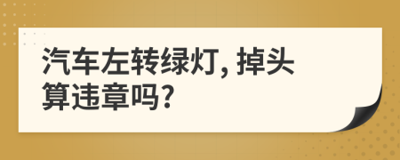 汽车左转绿灯, 掉头算违章吗?