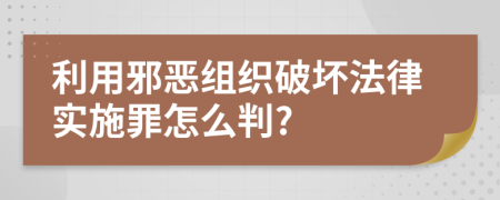 利用邪恶组织破坏法律实施罪怎么判?