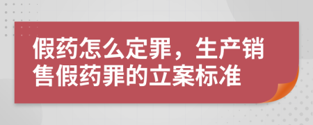 假药怎么定罪，生产销售假药罪的立案标准