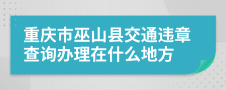 重庆市巫山县交通违章查询办理在什么地方