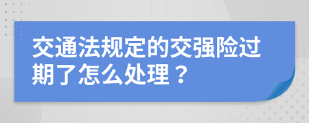 交通法规定的交强险过期了怎么处理？