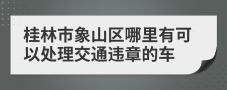 桂林市象山区哪里有可以处理交通违章的车