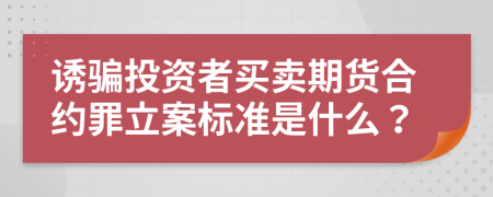 诱骗投资者买卖期货合约罪立案标准是什么？