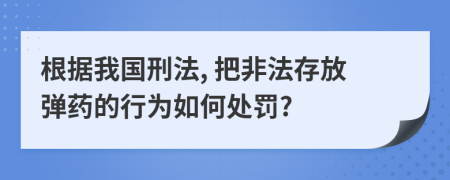 根据我国刑法, 把非法存放弹药的行为如何处罚?