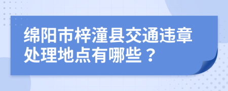 绵阳市梓潼县交通违章处理地点有哪些？