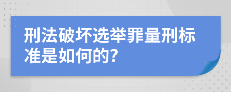 刑法破坏选举罪量刑标准是如何的?