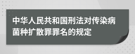 中华人民共和国刑法对传染病菌种扩散罪罪名的规定