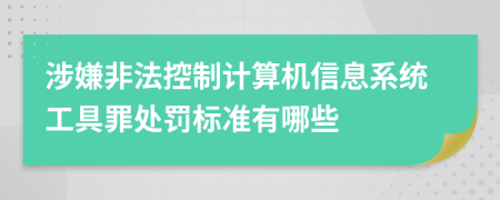 涉嫌非法控制计算机信息系统工具罪处罚标准有哪些