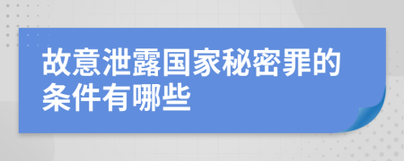 故意泄露国家秘密罪的条件有哪些