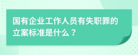 国有企业工作人员有失职罪的立案标准是什么？