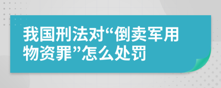 我国刑法对“倒卖军用物资罪”怎么处罚