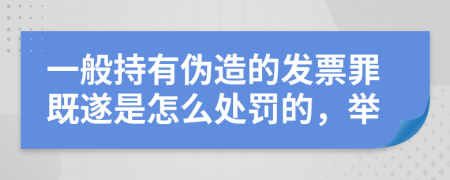 一般持有伪造的发票罪既遂是怎么处罚的，举